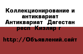 Коллекционирование и антиквариат Антиквариат. Дагестан респ.,Кизляр г.